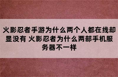 火影忍者手游为什么两个人都在线却显没有 火影忍者为什么两部手机服务器不一样